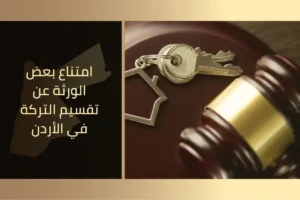 امتناع بعض الورثة عن تقسيم التركة في الأردن