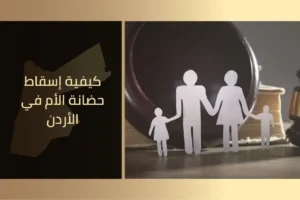 كيفية إسقاط حضانة الأم في الأردن