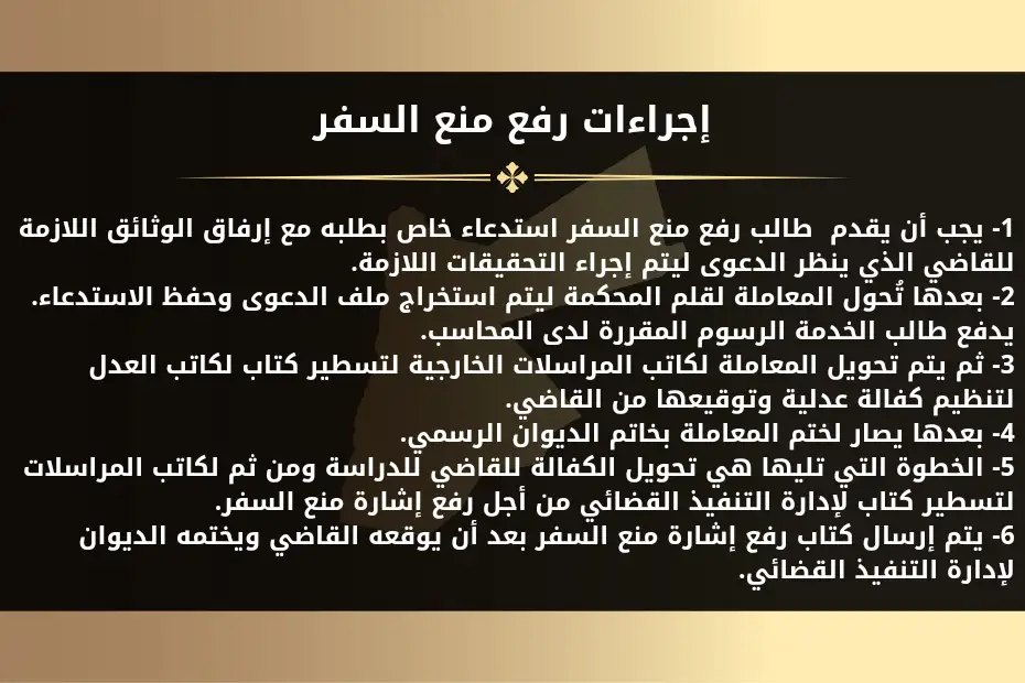 إجراءات رفع منع السفر في الأردن 1- تقديم استدعاء مع إرفاق الوثائق اللازمة للقاضي الذي ينظر الدعوى. 2- تُحول المعاملة لقلم المحكمة ليتم استخراج ملف الدعوى وحفظ الاستدعاء. 3- دفع طالب الخدمة الرسوم لدى المحاسب. 4- تحويل المعاملة لكاتب المراسلات الخارجية لتسطير كتاب لكاتب العدل لتنظيم كفالة عدلية وتوقيعها من القاضي. 5- يصار لختم المعاملة بخاتم الديوان الرسمي. 6- تحويل الكفالة للقاضي للدراسة ومن ثم لكاتب المراسلات لتسطير كتاب لإدارة التنفيذ القضائي من أجل رفع إشارة منع السفر. 7- يتم إرسال كتاب رفع إشارة منع السفر بعد أن يوقعه القاضي ويختمه الديوان لإدارة التنفيذ القضائي.