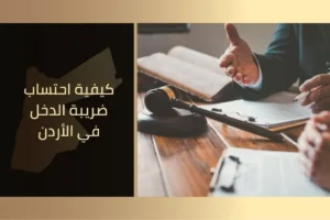 كيفية احتساب ضريبة الدخل في الأردن