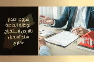 شروط إصدار الوكالة الخاصة في الأردن لاستخراج سند تسجيل عقاري